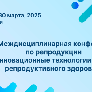 IX Междисциплинарная конференция по репродукции «Инновационные технологии охраны репродуктивного здоровья»