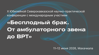 X Юбилейная Северокавказская научно-практическая конференция с международным участием «Бесплодный брак. От амбулаторного звена до ВРТ»