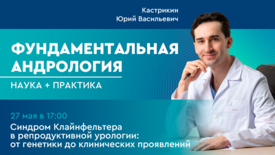 27 мая в 17:00 мск! Синдром Клайнфельтера в репродуктивной урологии: от генетики до клинических проявлений