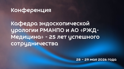 Конференция «Кафедра эндоскопической урологии РМАНПО и АО «РЖД-Медицина» - 25 лет успешного сотрудничества»