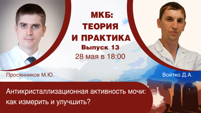 28 мая в 18:00 мск! МКБ: теория и практика. Выпуск №13. Антикристаллизационная активность мочи: как измерить и улучшить?