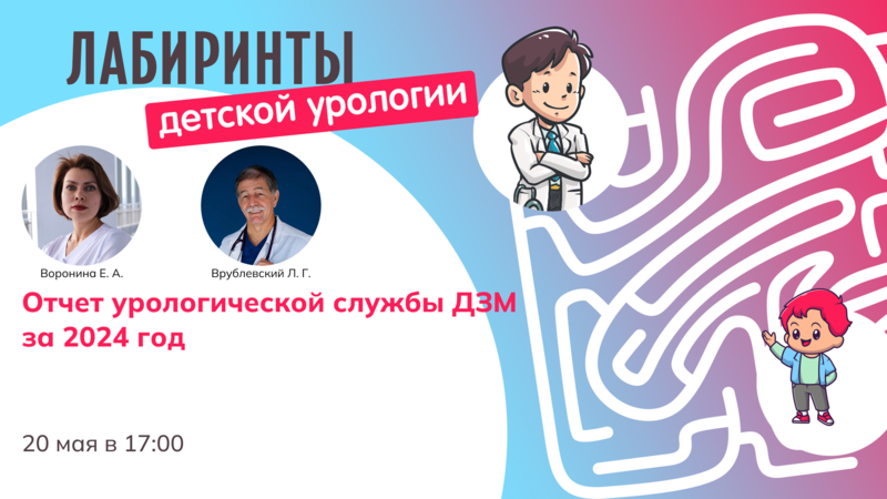 20 мая в 17:00 мск! Лабиринты детской урологии. Отчет урологической службы ДЗМ за 2024 год